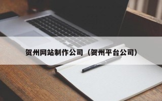 临猗贺州网站制作公司（贺州平台公司）